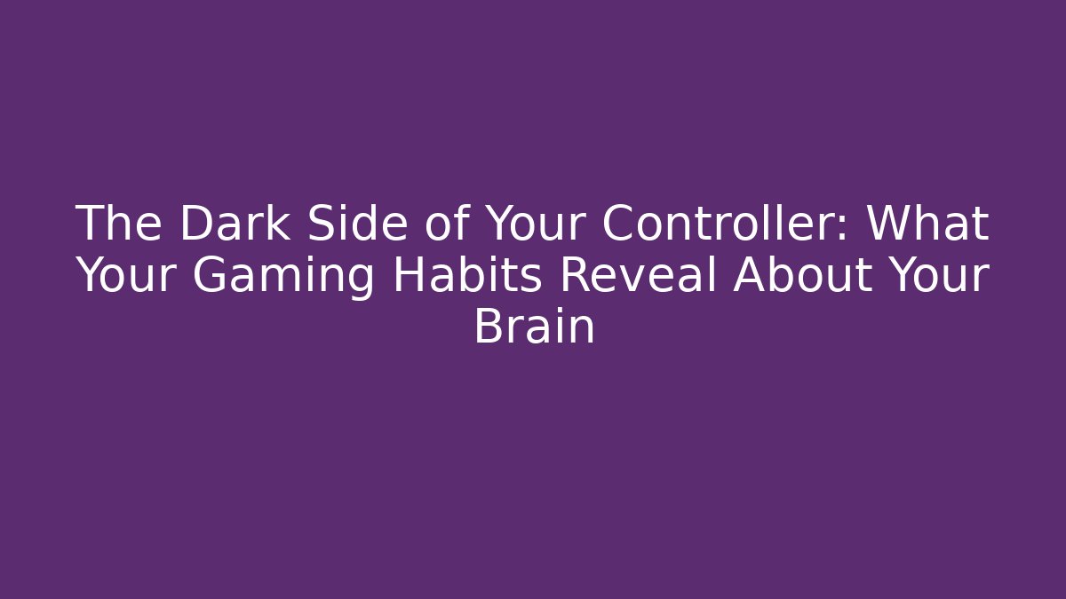 The Dark Side of Your Controller: What Your Gaming Habits Reveal About Your Brain