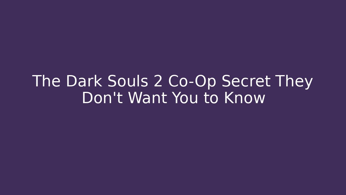 The Dark Souls 2 Co-Op Secret They Don't Want You to Know