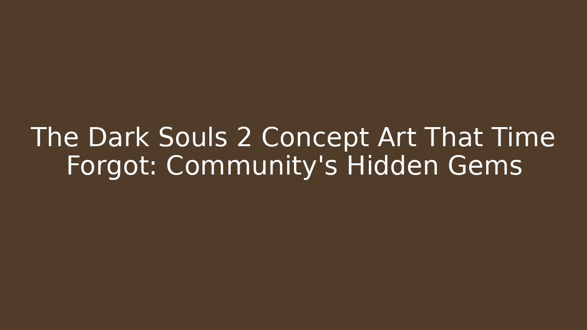 The Dark Souls 2 Concept Art That Time Forgot: Community’s Hidden Gems