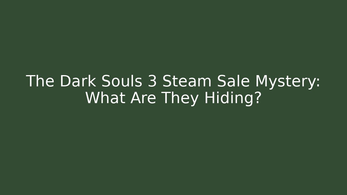The Dark Souls 3 Steam Sale Mystery: What Are They Hiding?