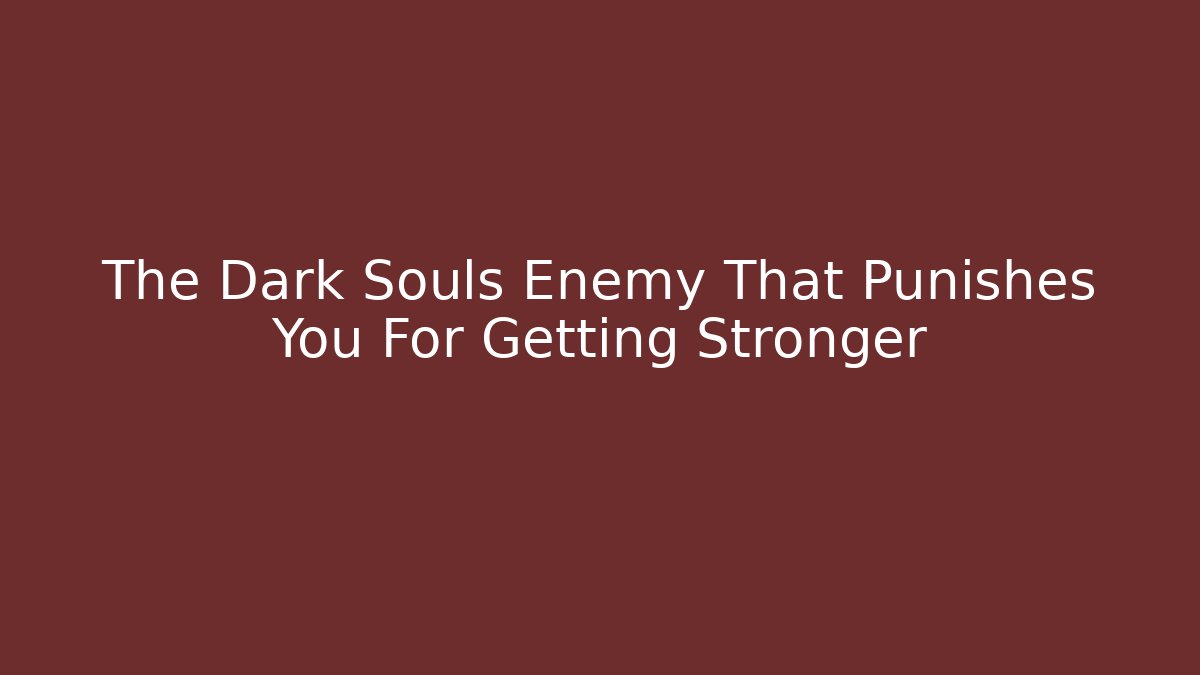 The Dark Souls Enemy That Punishes You For Getting Stronger