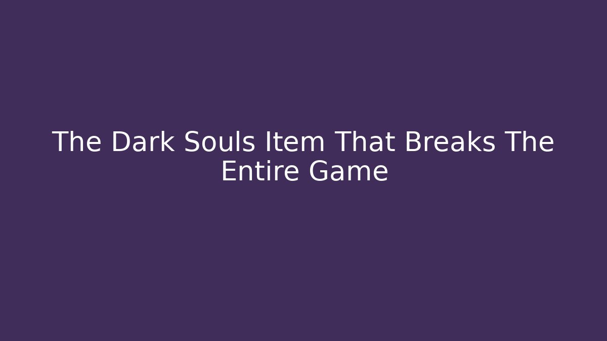 The Dark Souls Item That Breaks The Entire Game