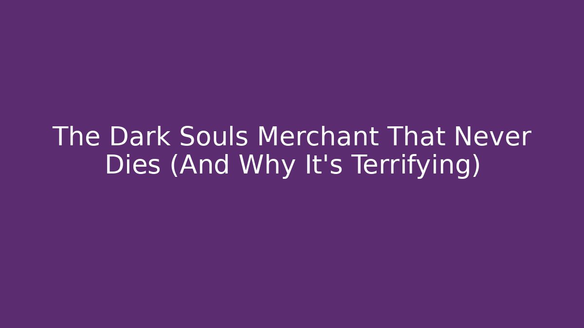 The Dark Souls Merchant That Never Dies (And Why It's Terrifying)