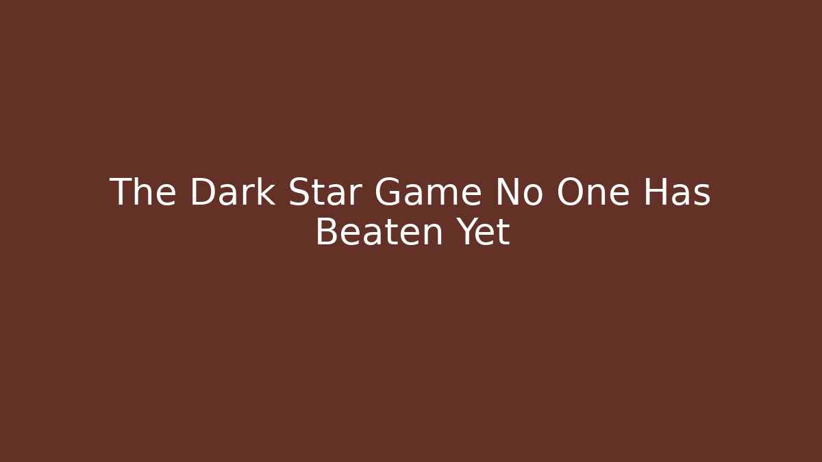 The Dark Star Game No One Has Beaten Yet
