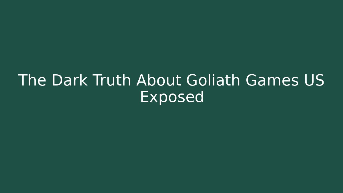The Dark Truth About Goliath Games US Exposed