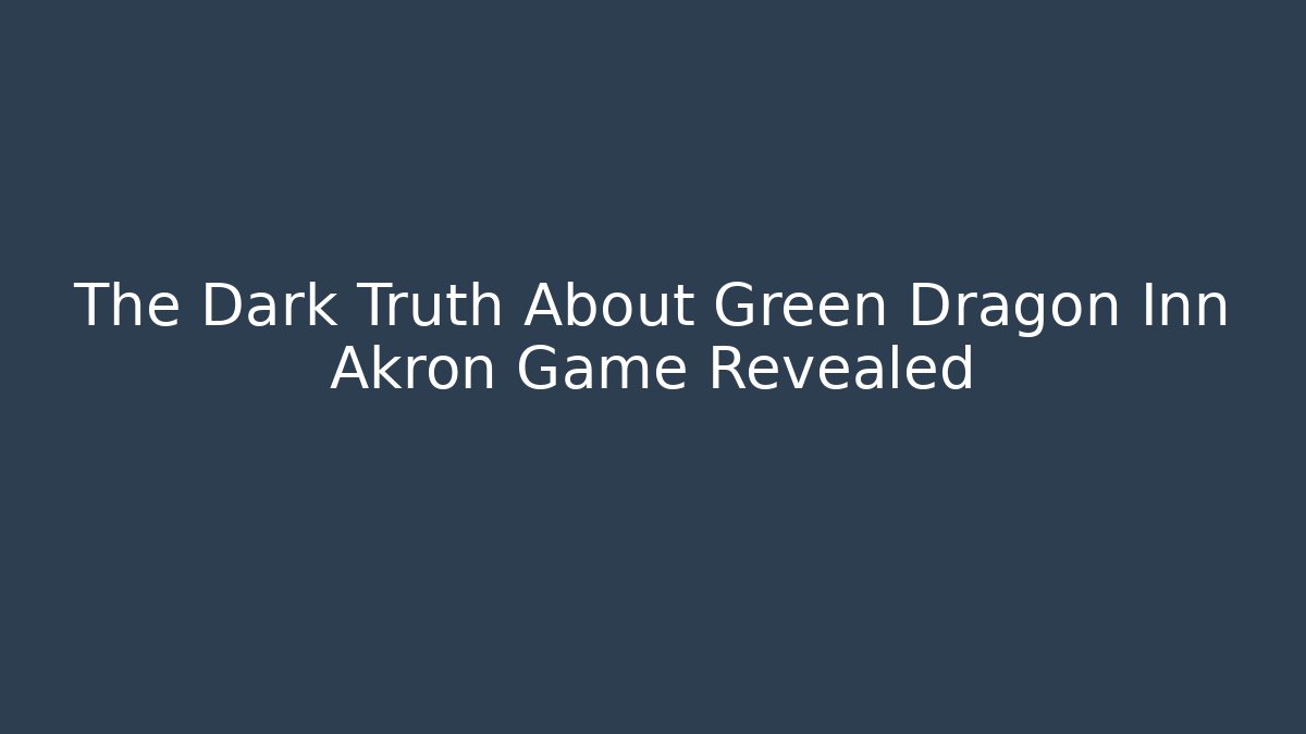 The Dark Truth About Green Dragon Inn Akron Game Revealed
