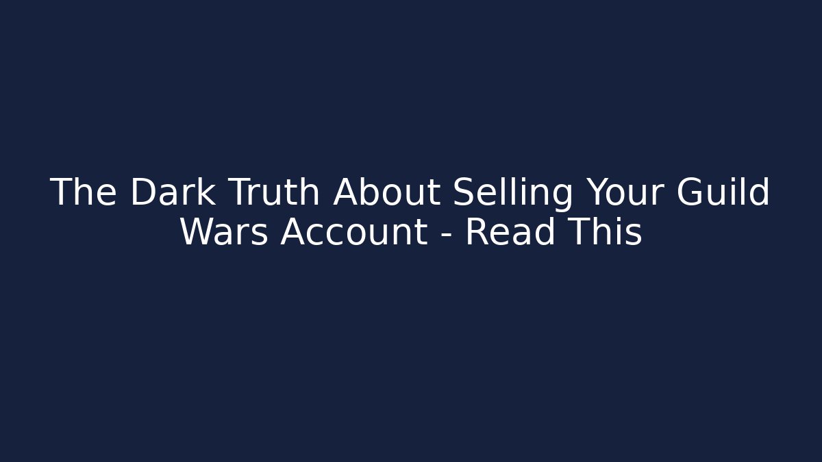 The Dark Truth About Selling Your Guild Wars Account - Read This - Create More Assets