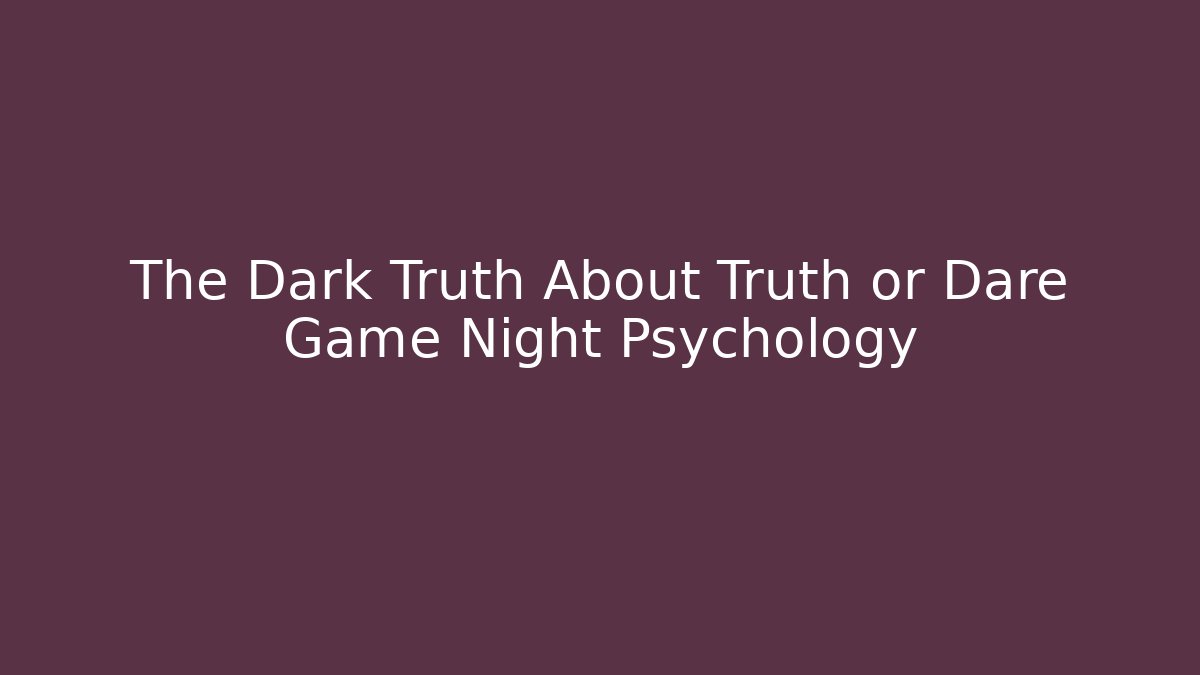 The Dark Truth About Truth or Dare Game Night Psychology