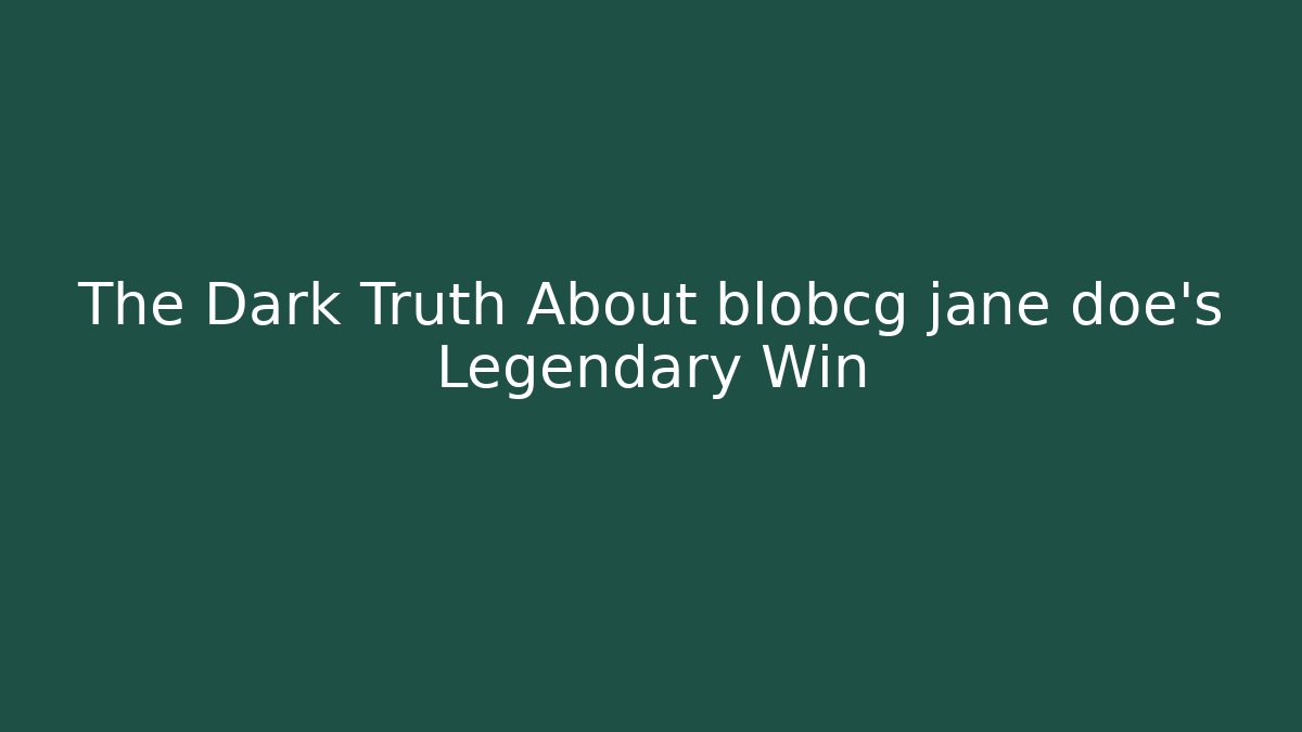 The Dark Truth About blobcg jane doe's Legendary Win