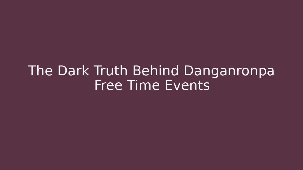 The Dark Truth Behind Danganronpa Free Time Events