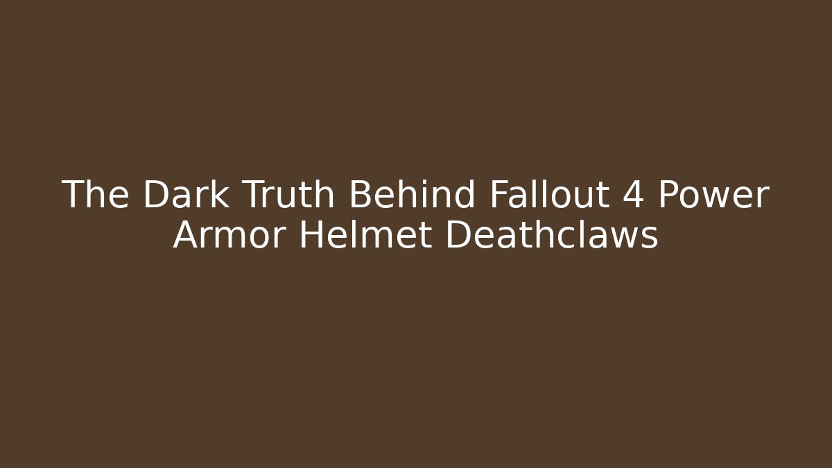 The Dark Truth Behind Fallout 4 Power Armor Helmet Deathclaws
