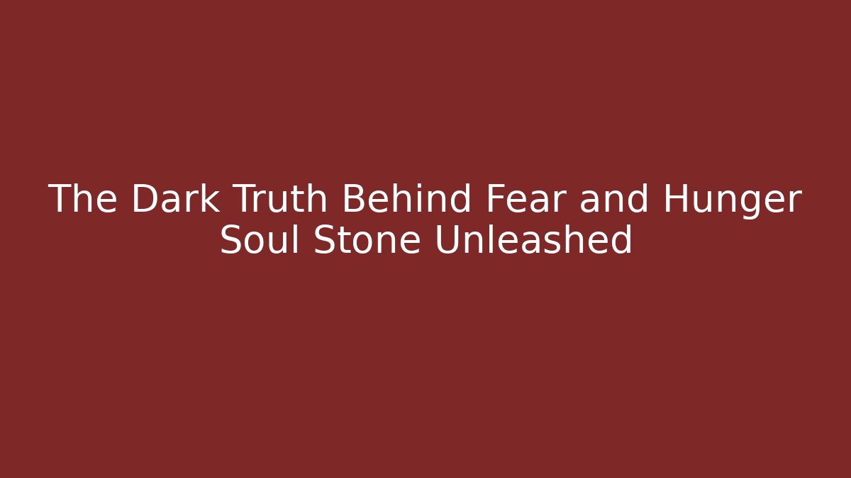 The Dark Truth Behind Fear and Hunger Soul Stone Unleashed