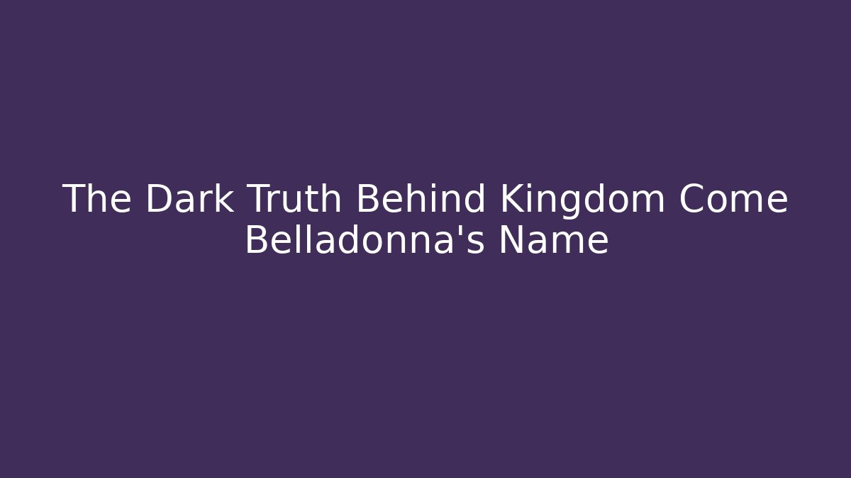 The Dark Truth Behind Kingdom Come Belladonna's Name