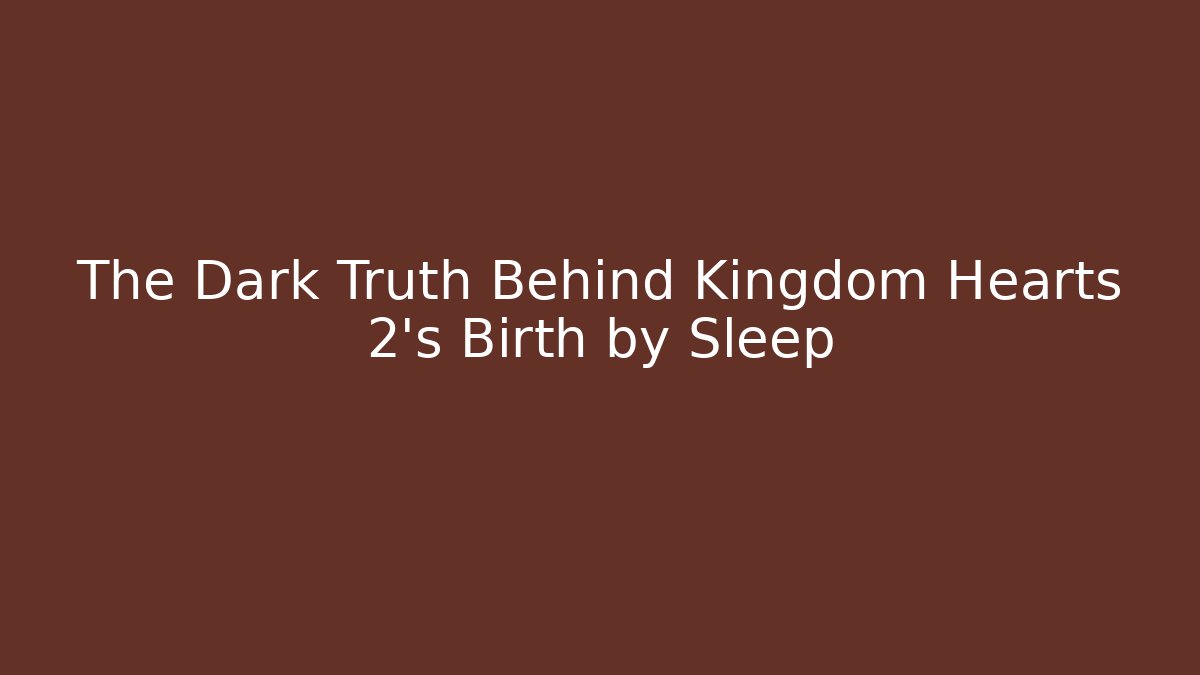 The Dark Truth Behind Kingdom Hearts 2's Birth by Sleep