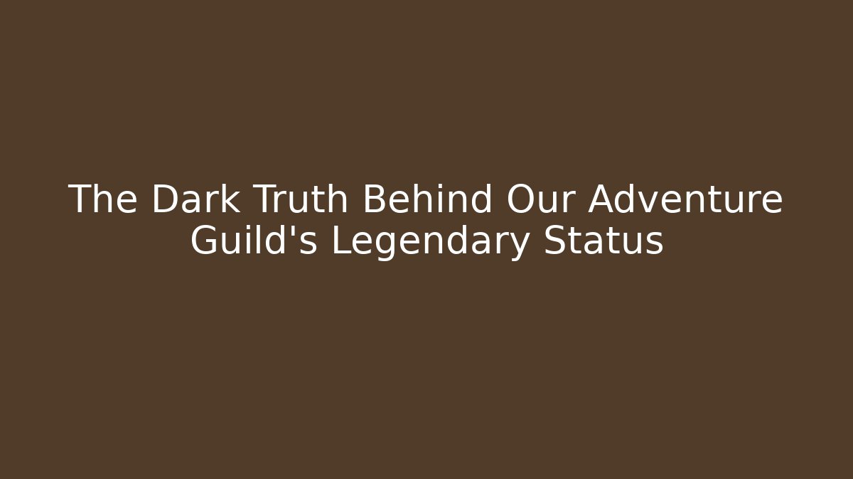 The Dark Truth Behind Our Adventure Guild's Legendary Status