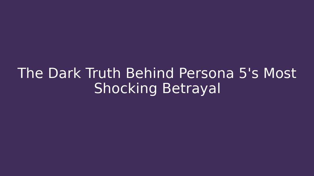 The Dark Truth Behind Persona 5's Most Shocking Betrayal