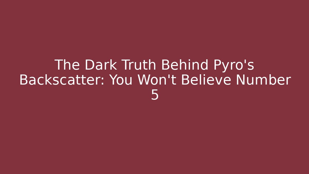 The Dark Truth Behind Pyro's Backscatter: You Won't Believe Number 5