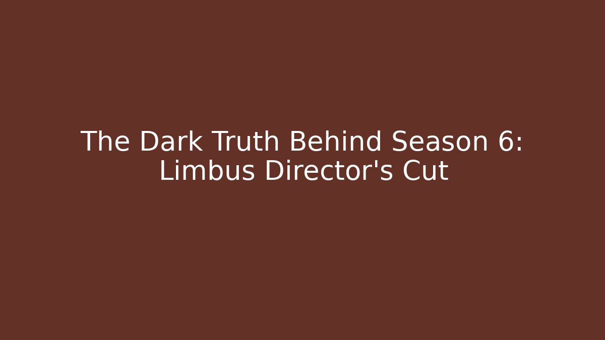 The Dark Truth Behind Season 6: Limbus Director's Cut