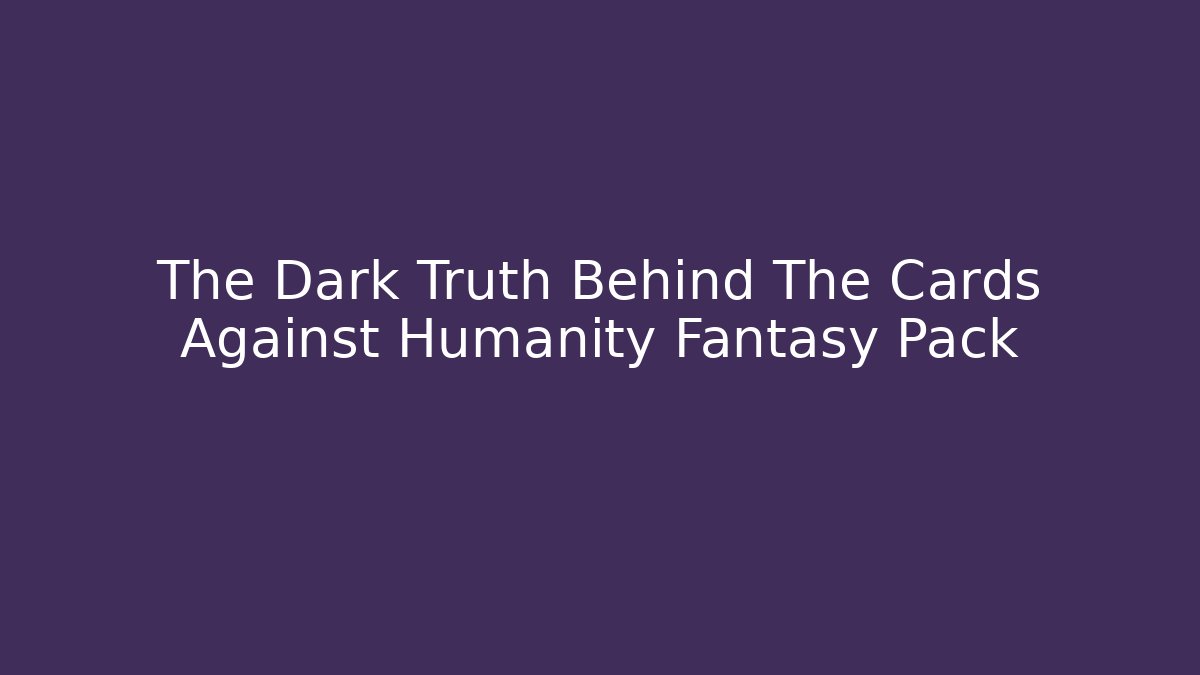 The Dark Truth Behind The Cards Against Humanity Fantasy Pack