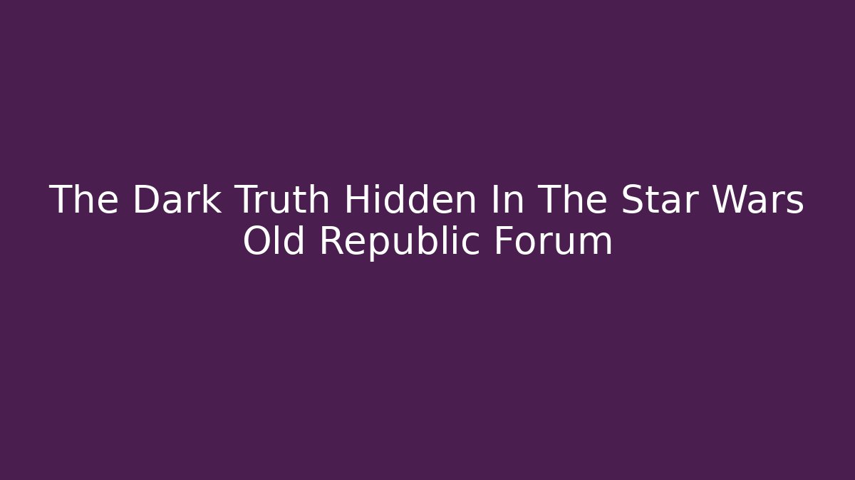 The Dark Truth Hidden In The Star Wars Old Republic Forum