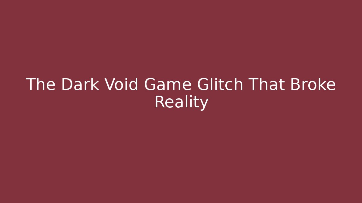 The Dark Void Game Glitch That Broke Reality