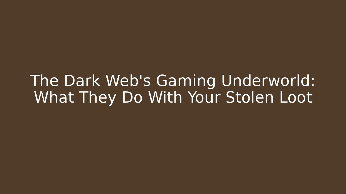 The Dark Web's Gaming Underworld: What They Do With Your Stolen Loot