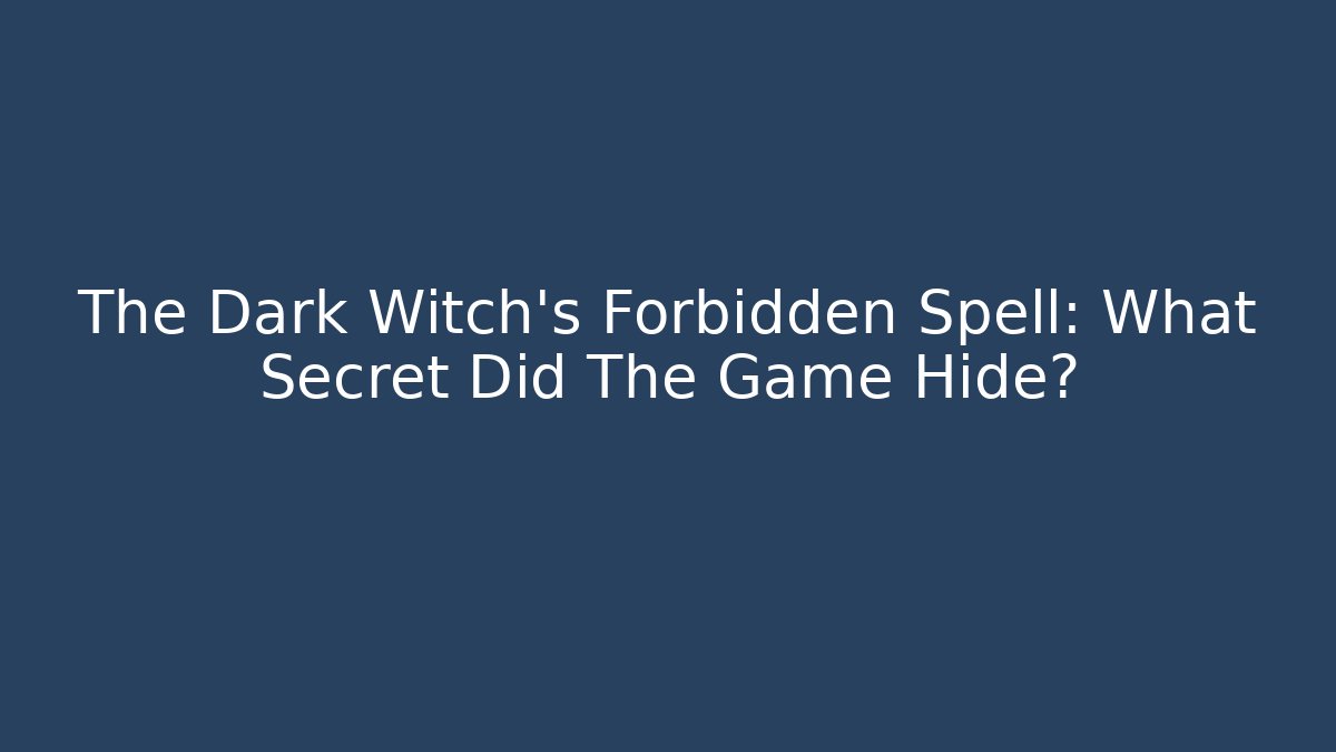 The Dark Witch's Forbidden Spell: What Secret Did The Game Hide?