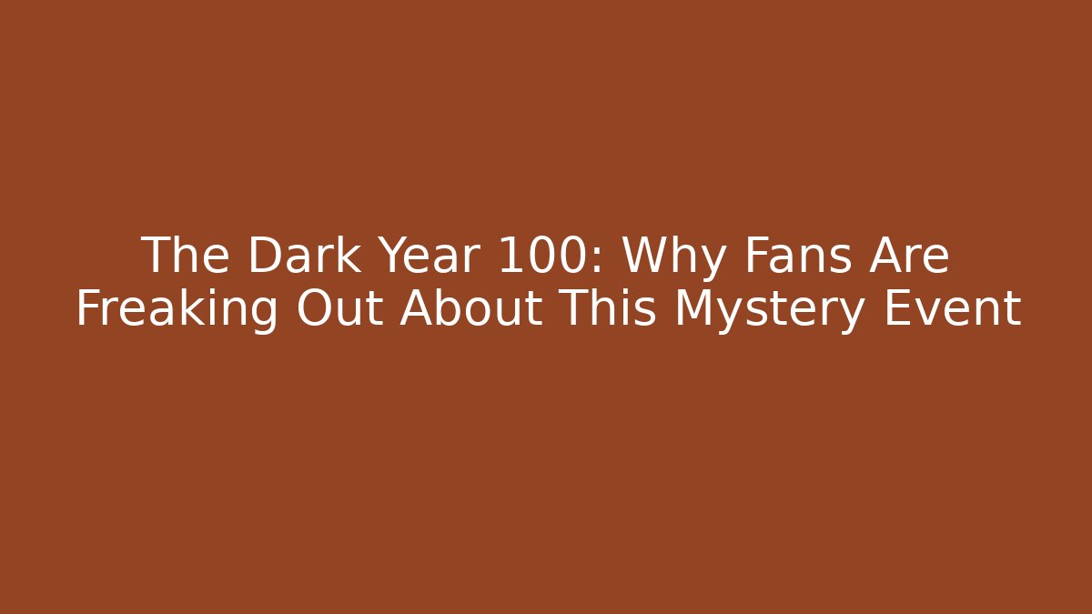 The Dark Year 100: Why Fans Are Freaking Out About This Mystery Event