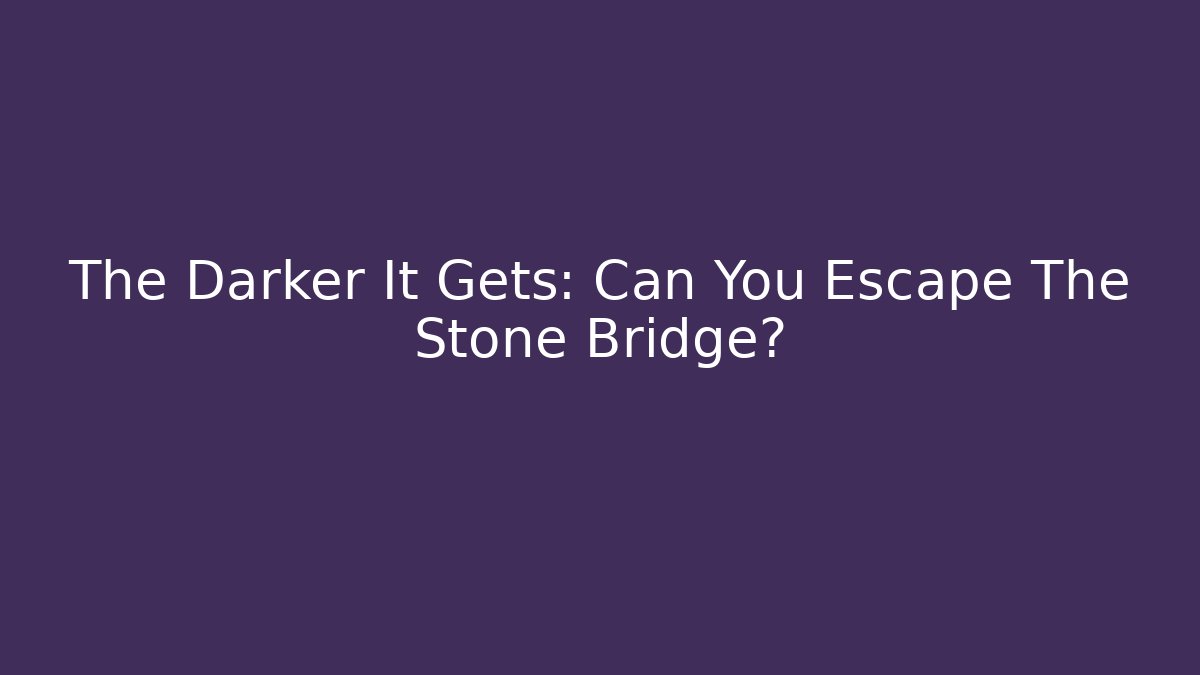 The Darker It Gets: Can You Escape The Stone Bridge?