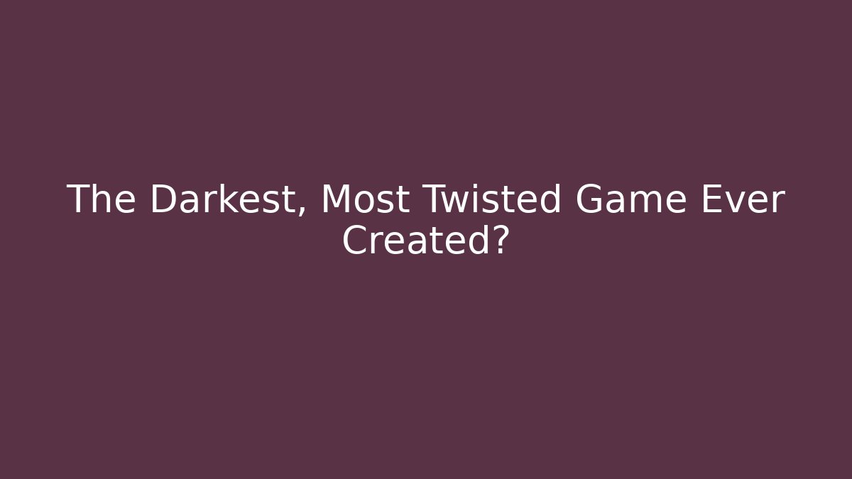 The Darkest, Most Twisted Game Ever Created?