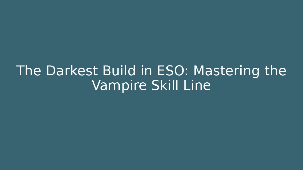 The Darkest Build in ESO: Mastering the Vampire Skill Line