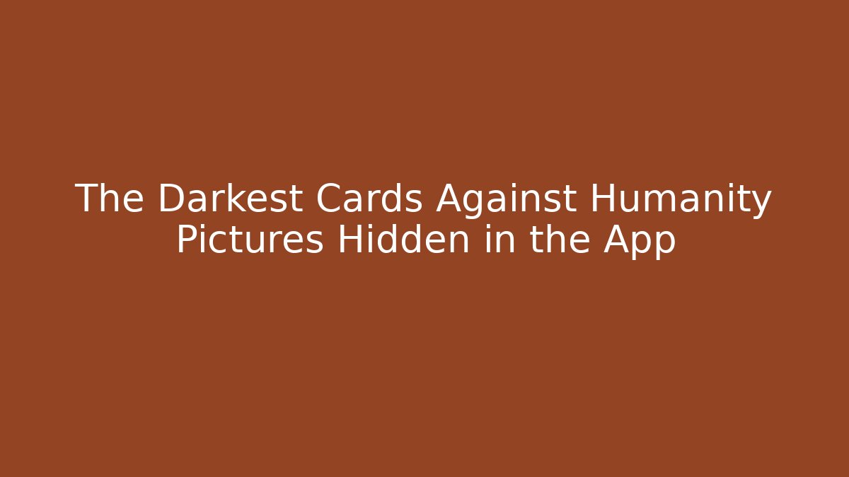 The Darkest Cards Against Humanity Pictures Hidden in the App