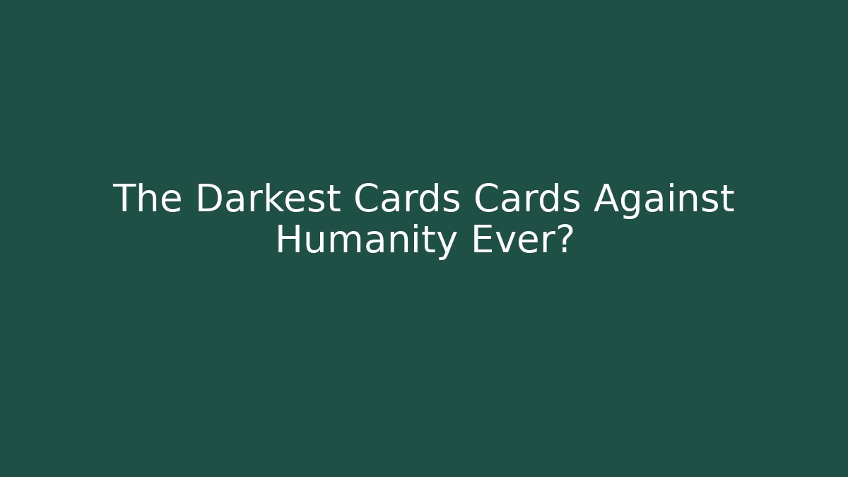 The Darkest Cards Cards Against Humanity Ever?