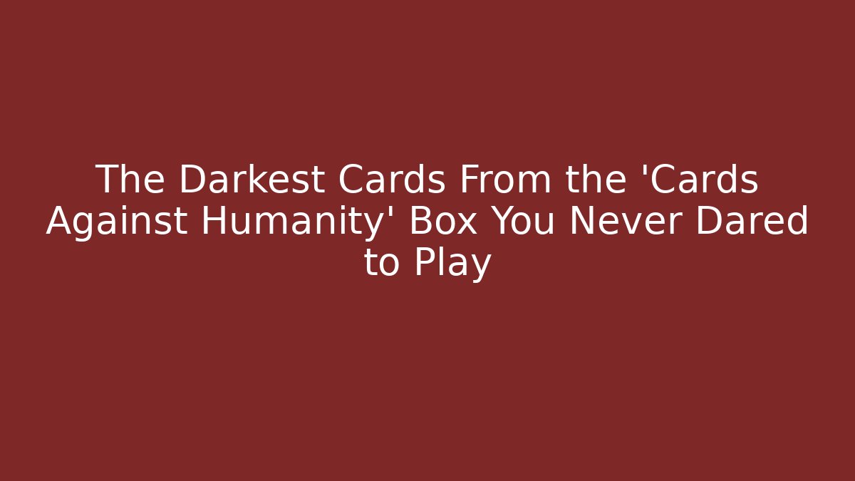 The Darkest Cards From the 'Cards Against Humanity' Box You Never Dared to Play
