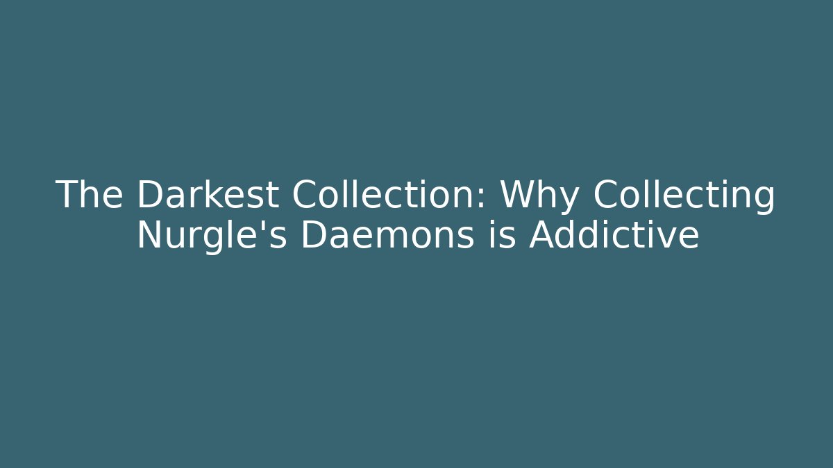 The Darkest Collection: Why Collecting Nurgle's Daemons is Addictive