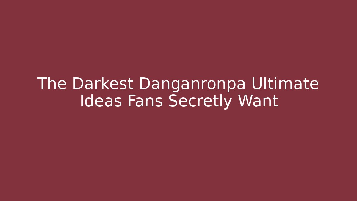 The Darkest Danganronpa Ultimate Ideas Fans Secretly Want