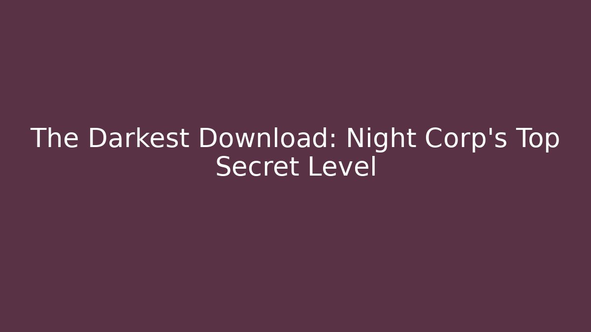 The Darkest Download: Night Corp's Top Secret Level