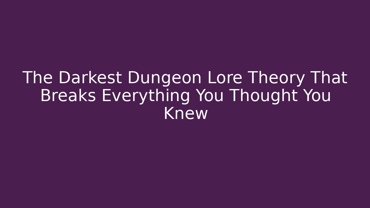 The Darkest Dungeon Lore Theory That Breaks Everything You Thought You Knew
