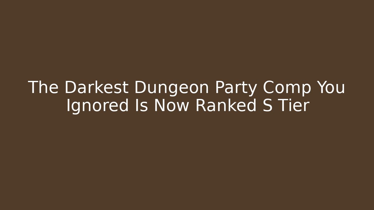 The Darkest Dungeon Party Comp You Ignored Is Now Ranked S Tier
