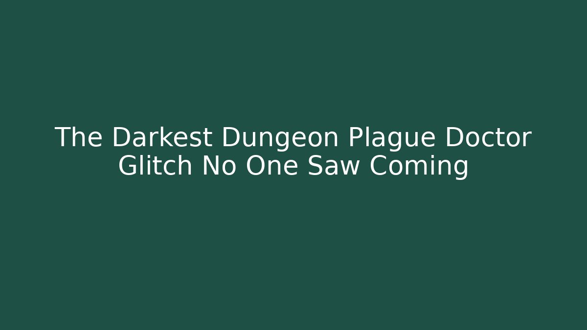The Darkest Dungeon Plague Doctor Glitch No One Saw Coming