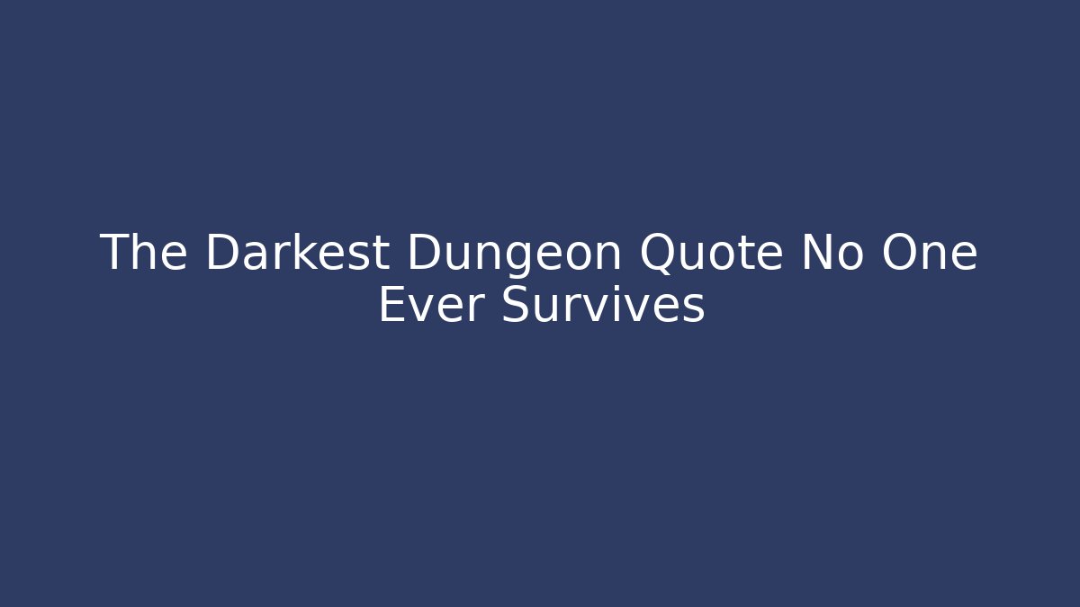 The Darkest Dungeon Quote No One Ever Survives