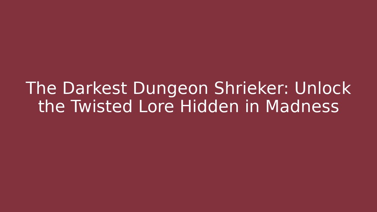 The Darkest Dungeon Shrieker: Unlock the Twisted Lore Hidden in Madness