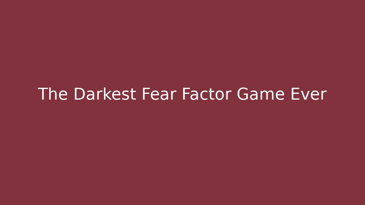The Darkest Fear Factor Game Ever