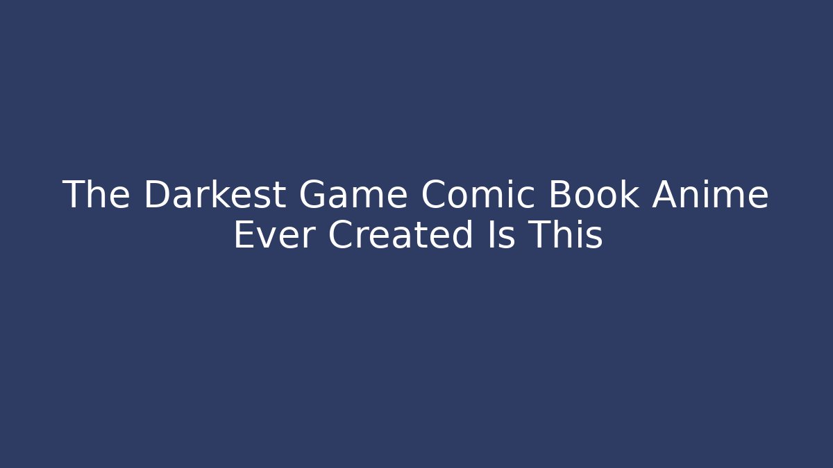 The Darkest Game Comic Book Anime Ever Created Is This