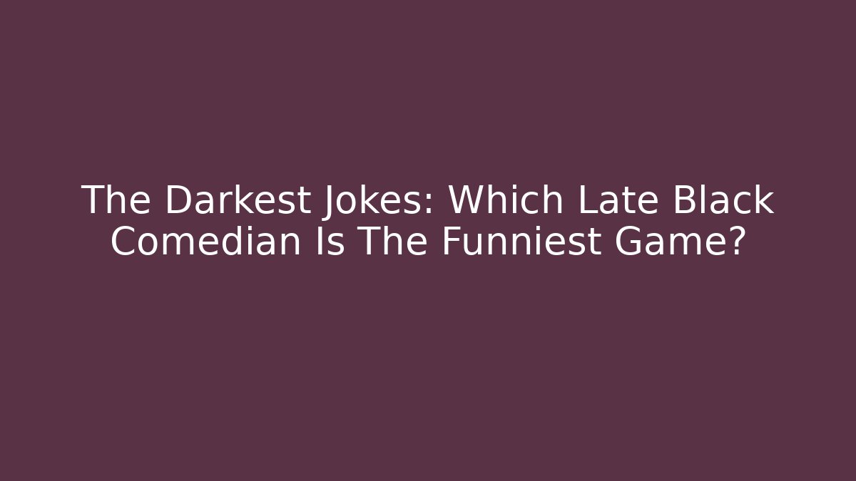 The Darkest Jokes: Which Late Black Comedian Is The Funniest Game?