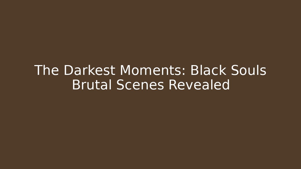 The Darkest Moments: Black Souls Brutal Scenes Revealed