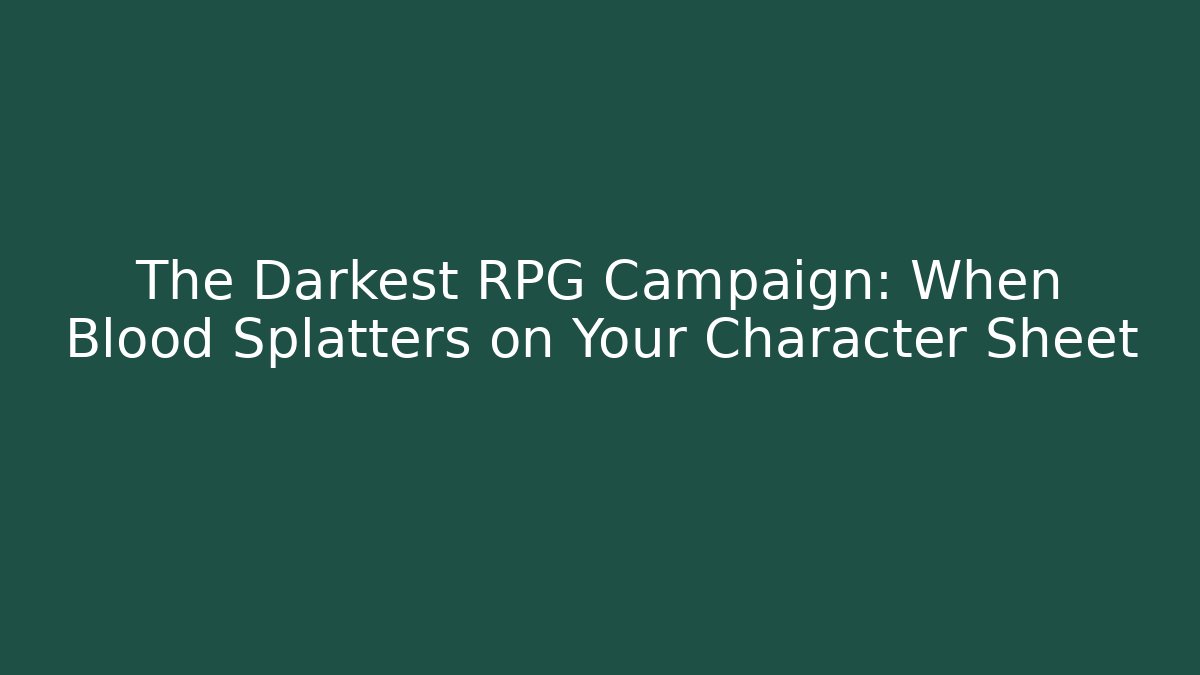 The Darkest RPG Campaign: When Blood Splatters on Your Character Sheet