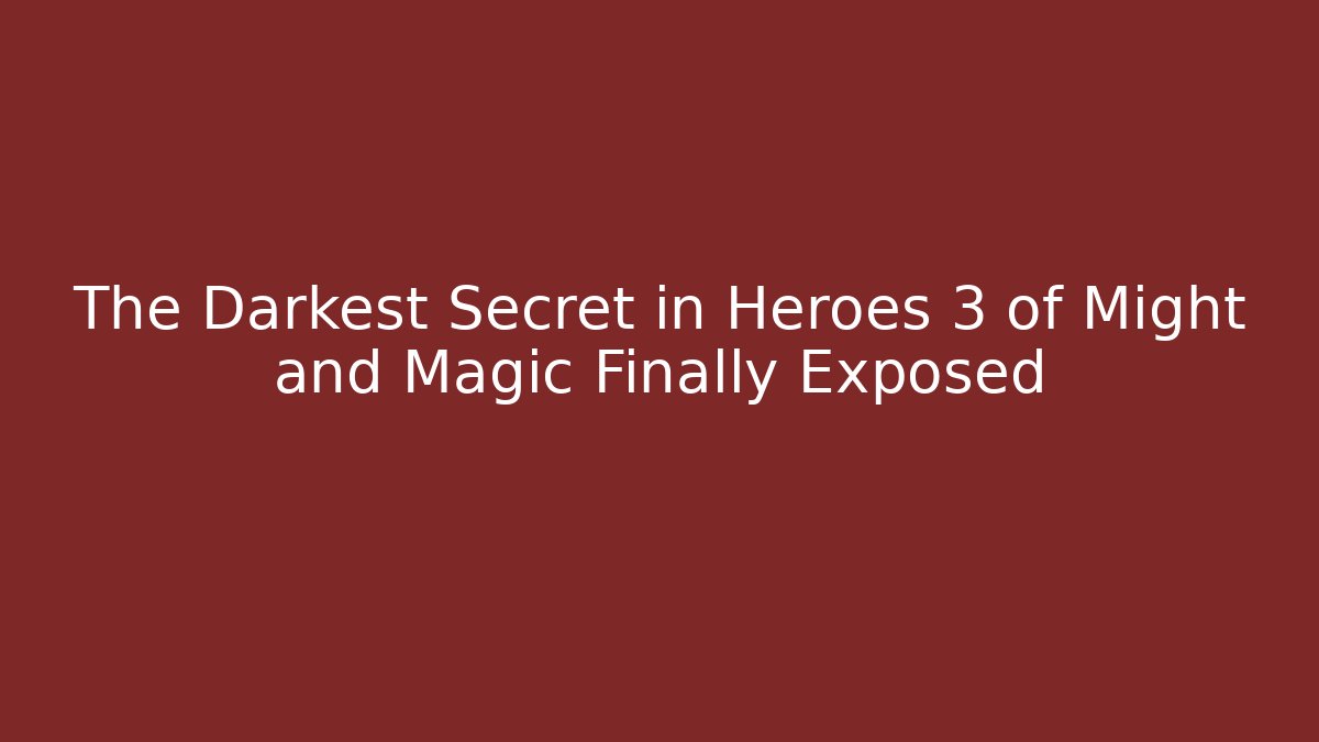 The Darkest Secret in Heroes 3 of Might and Magic Finally Exposed