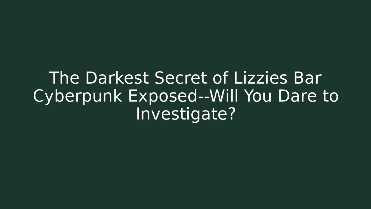 The Darkest Secret of Lizzies Bar Cyberpunk Exposed—Will You Dare to Investigate?