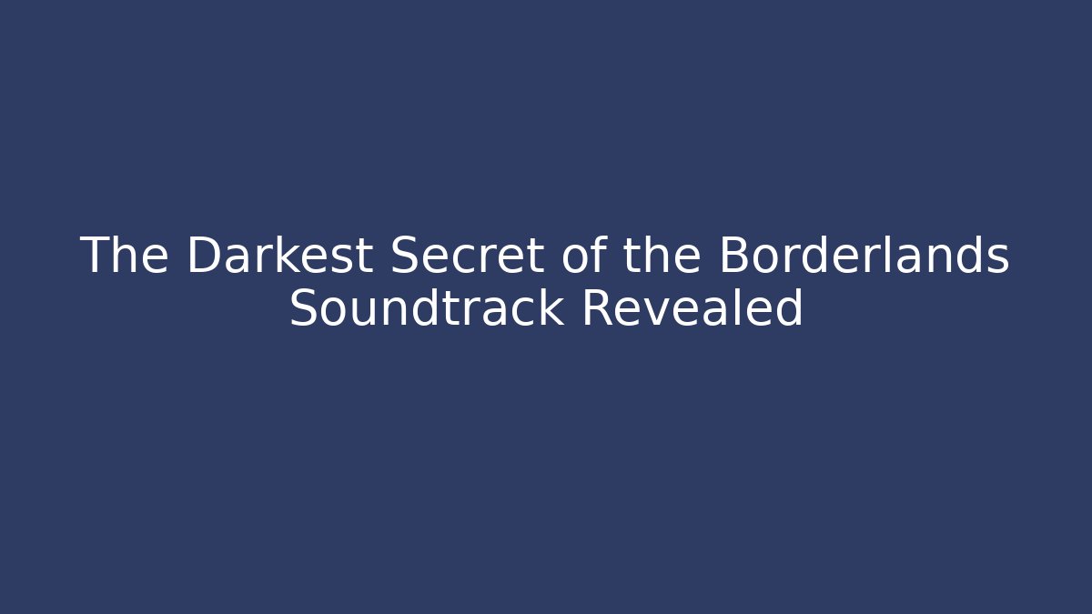 The Darkest Secret of the Borderlands Soundtrack Revealed